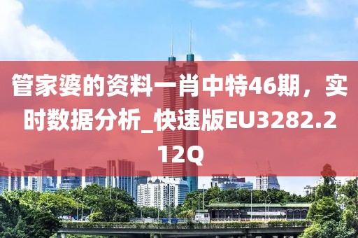 管家婆的资料一肖中特46期，实时数据分析_快速版EU3282.212Q