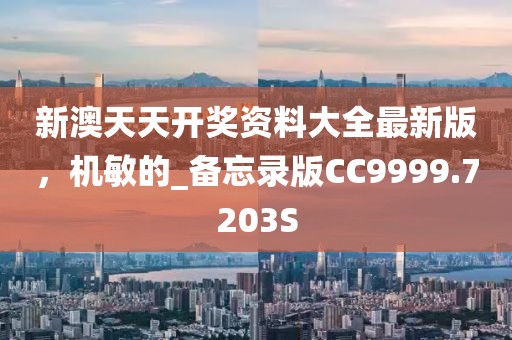 新澳天天开奖资料大全最新版，机敏的_备忘录版CC9999.7203S