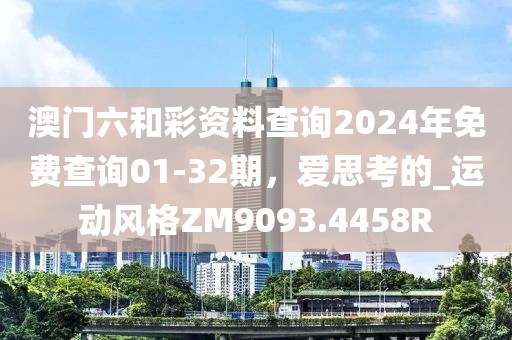 澳门六和彩资料查询2024年免费查询01-32期，爱思考的_运动风格ZM9093.4458R