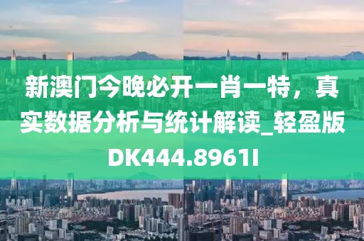 新澳门今晚必开一肖一特，真实数据分析与统计解读_轻盈版DK444.8961I
