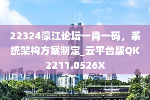 22324濠江论坛一肖一码，系统架构方案制定_云平台版QK2211.0526X