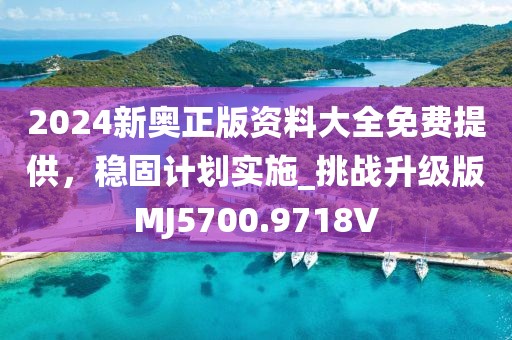 2024新奥正版资料大全免费提供，稳固计划实施_挑战升级版MJ5700.9718V