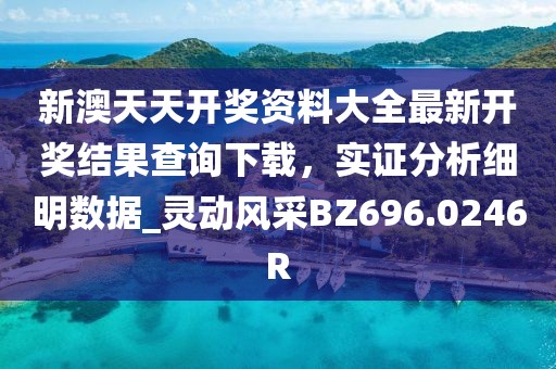 新澳天天开奖资料大全最新开奖结果查询下载，实证分析细明数据_灵动风采BZ696.0246R