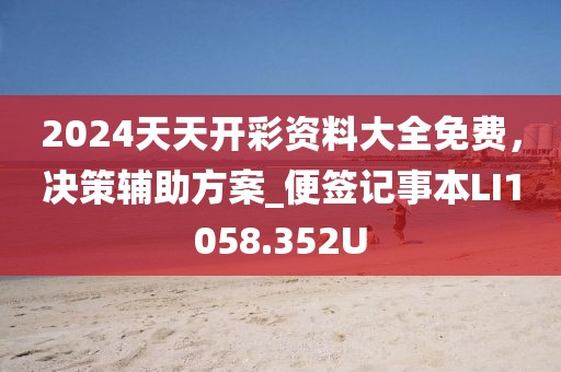 2024天天开彩资料大全免费，决策辅助方案_便签记事本LI1058.352U