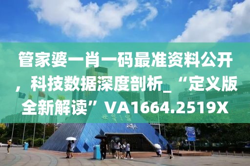 管家婆一肖一码最准资料公开，科技数据深度剖析_“定义版全新解读”VA1664.2519X