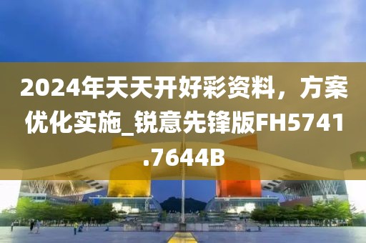 2024年天天开好彩资料，方案优化实施_锐意先锋版FH5741.7644B