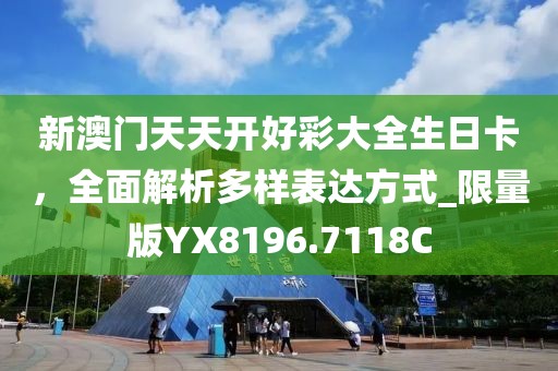 新澳门天天开好彩大全生日卡，全面解析多样表达方式_限量版YX8196.7118C