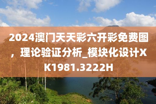 2024澳门天天彩六开彩免费图，理论验证分析_模块化设计XK1981.3222H
