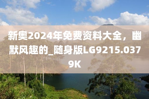 新奥2024年免费资料大全，幽默风趣的_随身版LG9215.0379K