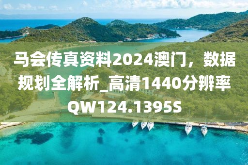 马会传真资料2024澳门，数据规划全解析_高清1440分辨率QW124.1395S