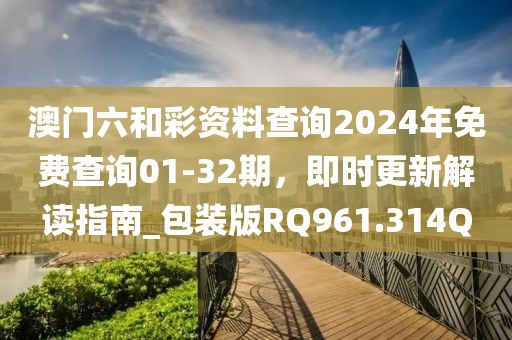 澳门六和彩资料查询2024年免费查询01-32期，即时更新解读指南_包装版RQ961.314Q
