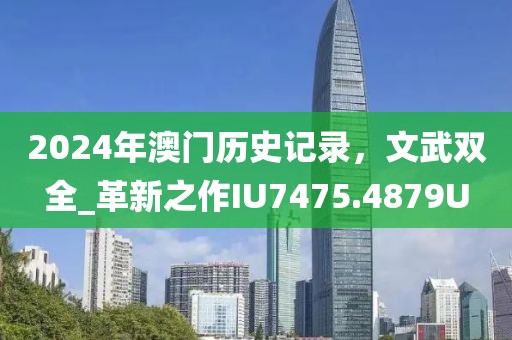 2024年澳门历史记录，文武双全_革新之作IU7475.4879U
