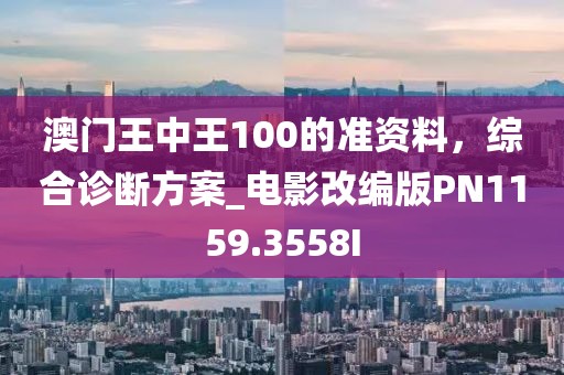 澳门王中王100的准资料，综合诊断方案_电影改编版PN1159.3558I