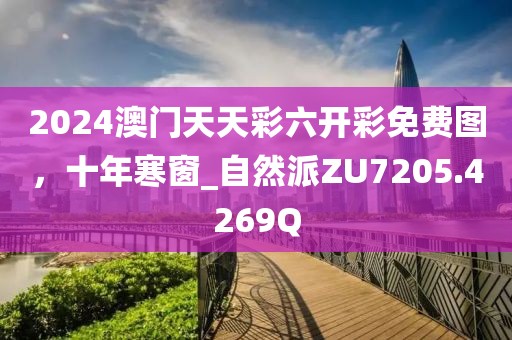 2024澳门天天彩六开彩免费图，十年寒窗_自然派ZU7205.4269Q
