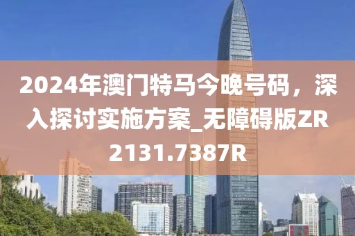 2024年澳门特马今晚号码，深入探讨实施方案_无障碍版ZR2131.7387R