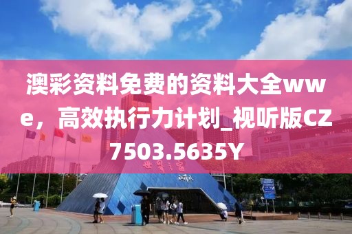 澳彩资料免费的资料大全wwe，高效执行力计划_视听版CZ7503.5635Y