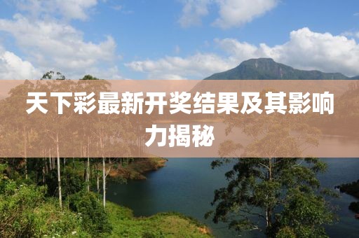 天下彩最新开奖结果及其影响力揭秘