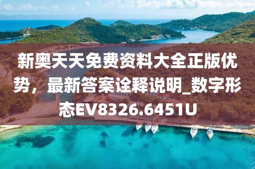 新奥天天免费资料大全正版优势，最新答案诠释说明_数字形态EV8326.6451U