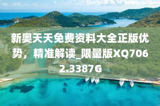 新奥天天免费资料大全正版优势，精准解读_限量版XQ7062.3387G