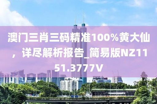 澳门三肖三码精准100%黄大仙，详尽解析报告_简易版NZ1151.3777V