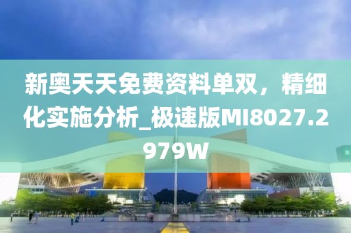 新奥天天免费资料单双，精细化实施分析_极速版MI8027.2979W