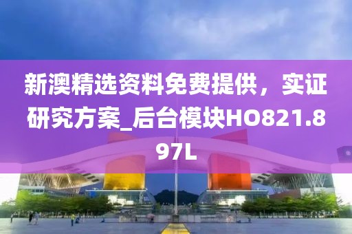 新澳精选资料免费提供，实证研究方案_后台模块HO821.897L