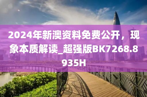 2024年新澳资料免费公开，现象本质解读_超强版BK7268.8935H