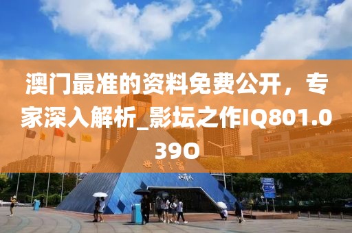 澳门最准的资料免费公开，专家深入解析_影坛之作IQ801.039O