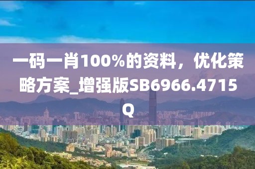 一码一肖100%的资料，优化策略方案_增强版SB6966.4715Q