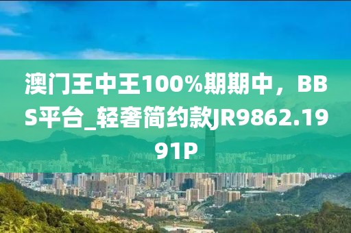 澳门王中王100%期期中，BBS平台_轻奢简约款JR9862.1991P