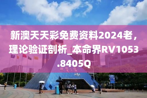 新澳天天彩免费资料2024老，理论验证剖析_本命界RV1053.8405Q