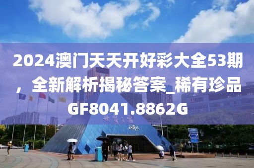 2024澳门天天开好彩大全53期，全新解析揭秘答案_稀有珍品GF8041.8862G