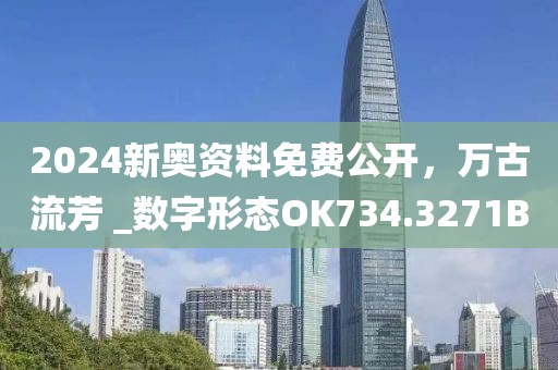 2024新奥资料免费公开，万古流芳 _数字形态OK734.3271B