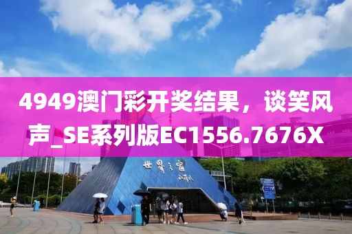 4949澳门彩开奖结果，谈笑风声_SE系列版EC1556.7676X