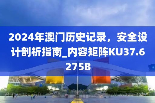2024年澳门历史记录，安全设计剖析指南_内容矩阵KU37.6275B