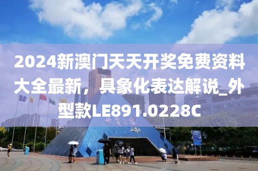 2024新澳门天天开奖免费资料大全最新，具象化表达解说_外型款LE891.0228C