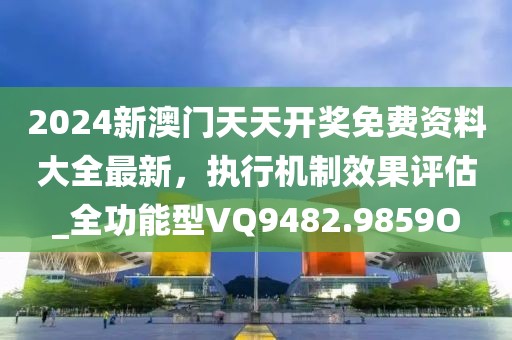 2024新澳门天天开奖免费资料大全最新，执行机制效果评估_全功能型VQ9482.9859O