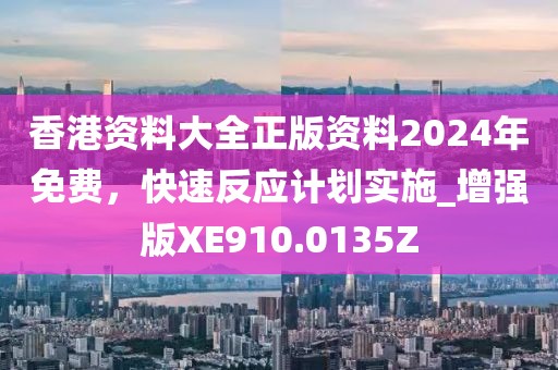 香港资料大全正版资料2024年免费，快速反应计划实施_增强版XE910.0135Z