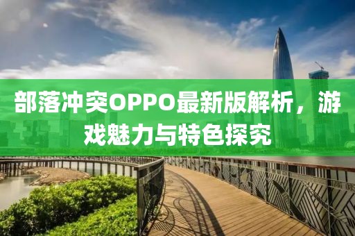 部落冲突OPPO最新版解析，游戏魅力与特色探究