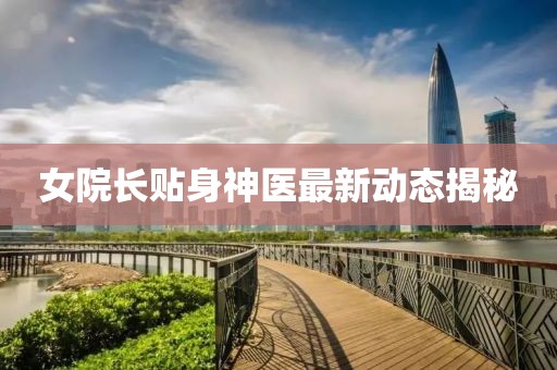 女院长贴身神医最新动态揭秘