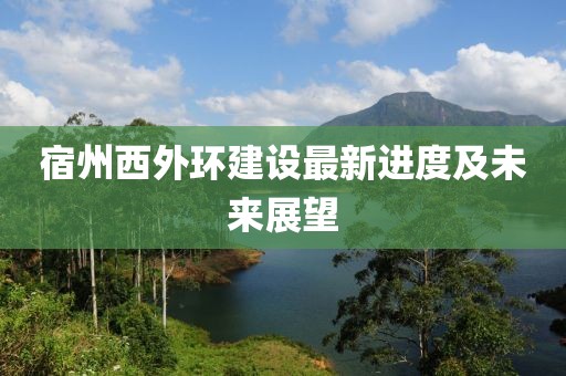 宿州西外环建设最新进度及未来展望