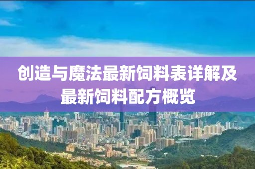 创造与魔法最新饲料表详解及最新饲料配方概览