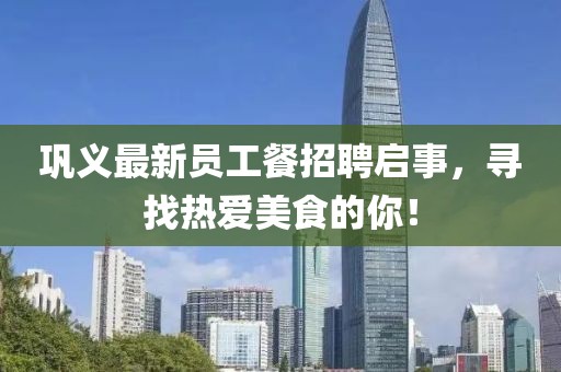 巩义最新员工餐招聘启事，寻找热爱美食的你！
