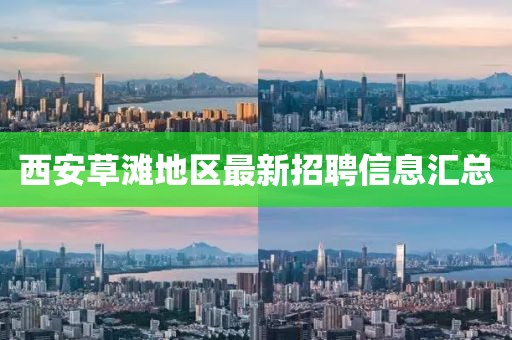 西安草滩地区最新招聘信息汇总