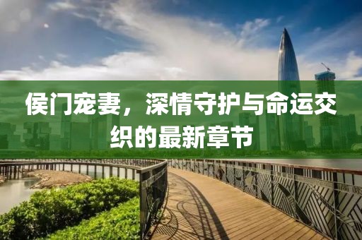 侯门宠妻，深情守护与命运交织的最新章节