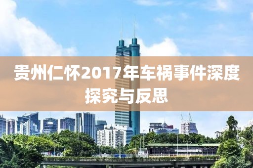 贵州仁怀2017年车祸事件深度探究与反思