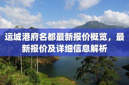 运城港府名都最新报价概览，最新报价及详细信息解析