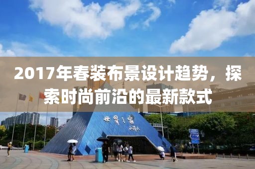 2017年春装布景设计趋势，探索时尚前沿的最新款式