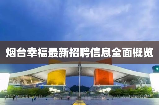 烟台幸福最新招聘信息全面概览
