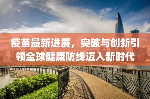 疫苗最新进展，突破与创新引领全球健康防线迈入新时代
